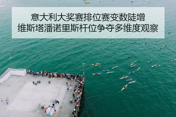 意大利大奖赛排位赛变数陡增 维斯塔潘诺里斯杆位争夺多维度观察